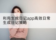 利用生成日记app高效日常生成日记策略