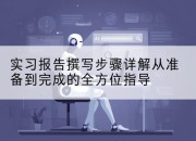 实习报告撰写步骤详解从准备到完成的全方位指导