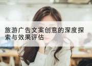 旅游广告文案创意的深度探索与效果评估
