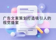 广告文案策划打造吸引人的视觉盛宴