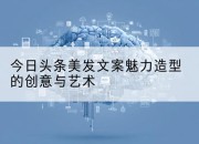 今日头条美发文案魅力造型的创意与艺术