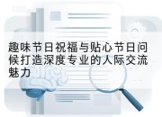 趣味节日祝福与贴心节日问候打造深度专业的人际交流魅力