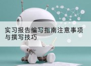 实习报告编写指南注意事项与撰写技巧