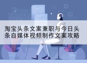 淘宝头条文案兼职与今日头条自媒体视频制作文案攻略