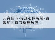 元宵佳节-传递心间祝福-温馨的元宵节祝福短信