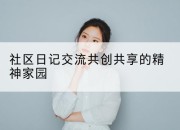 社区日记交流共创共享的精神家园