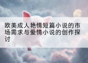 欧美成人艳情短篇小说的市场需求与爱情小说的创作探讨