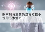 欧亨利与王某的都市短篇小说的艺术魅力
