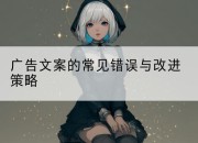 广告文案的常见错误与改进策略