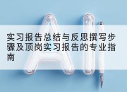实习报告总结与反思撰写步骤及顶岗实习报告的专业指南