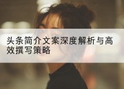 头条简介文案深度解析与高效撰写策略