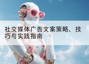 社交媒体广告文案策略、技巧与实践指南