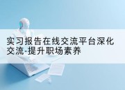 实习报告在线交流平台深化交流-提升职场素养