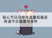 贴心节日问候与温馨祝福语-传递节日温暖与关怀