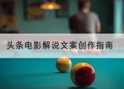 头条电影解说文案创作指南