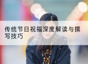 传统节日祝福深度解读与撰写技巧