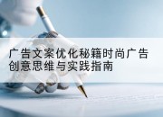 广告文案优化秘籍时尚广告创意思维与实践指南