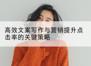 高效文案写作与营销提升点击率的关键策略