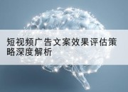 短视频广告文案效果评估策略深度解析