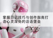 掌握日记技巧与创作指南打造心灵深处的话语堡垒