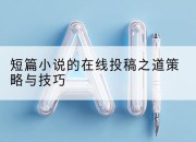 短篇小说的在线投稿之道策略与技巧