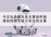 今日头条微头条文案创作指南如何撰写吸引关注的文案