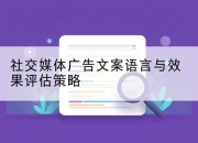 社交媒体广告文案语言与效果评估策略