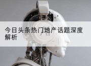 今日头条热门地产话题深度解析