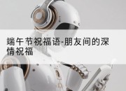 端午节祝福语-朋友间的深情祝福