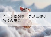 广告文案创意、分析与评估的综合研究