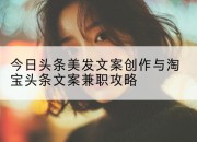 今日头条美发文案创作与淘宝头条文案兼职攻略
