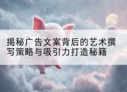 揭秘广告文案背后的艺术撰写策略与吸引力打造秘籍