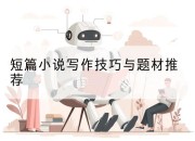 短篇小说写作技巧与题材推荐