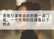 是吸引读者点击的第一道门槛。一个优秀的应具备以下特点