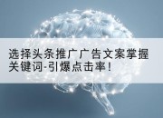 选择头条推广广告文案掌握关键词-引爆点击率！