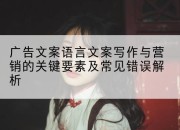 广告文案语言文案写作与营销的关键要素及常见错误解析