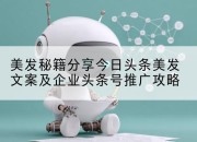 美发秘籍分享今日头条美发文案及企业头条号推广攻略