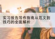 实习报告写作指南从范文到技巧的全面解析