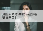 月圆人聚时-中秋节超炫祝福语来袭！