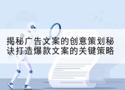 揭秘广告文案的创意策划秘诀打造爆款文案的关键策略