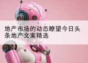 地产市场的动态瞭望今日头条地产文案精选