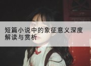 短篇小说中的象征意义深度解读与赏析