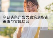 今日头条广告文案策划指南策略与实践结合
