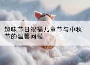 趣味节日祝福儿童节与中秋节的温馨问候