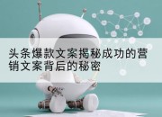 头条爆款文案揭秘成功的营销文案背后的秘密