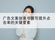 广告文案创意与撰写提升点击率的关键要素