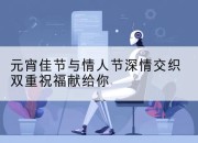 元宵佳节与情人节深情交织双重祝福献给你