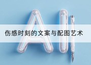 伤感时刻的文案与配图艺术