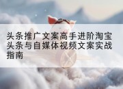 头条推广文案高手进阶淘宝头条与自媒体视频文案实战指南
