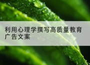 利用心理学撰写高质量教育广告文案